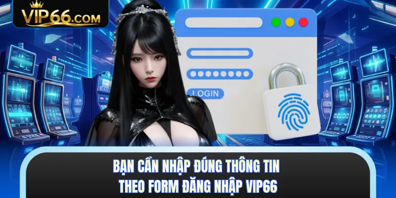 Bạn cần nhập đúng thông tin theo form đăng nhập VIP66