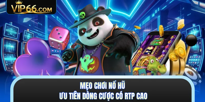 Mẹo chơi nổ hũ ưu tiên dòng cược có RTP cao