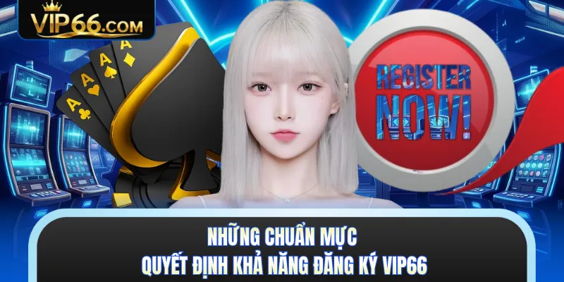Những chuẩn mực quyết định khả năng đăng ký VIP66